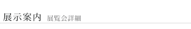 展示案内 展覧会詳細